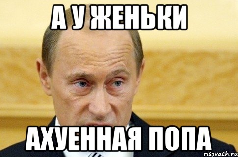 А у Женьки Ахуенная попа, Мем путин