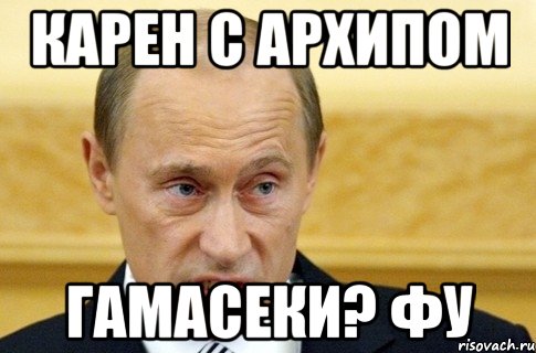 Карен с Архипом Гамасеки? Фу, Мем путин