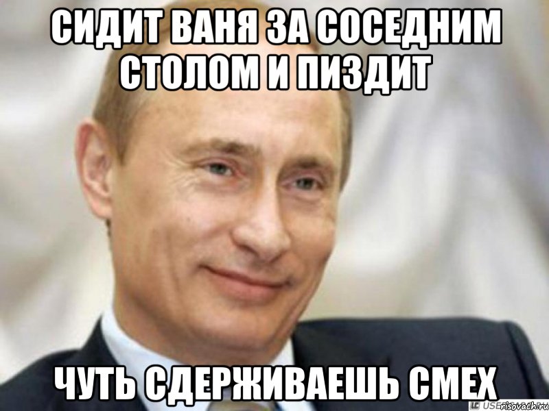 Сидит Ваня за соседним столом и пиздит Чуть сдерживаешь смех, Мем Ухмыляющийся Путин