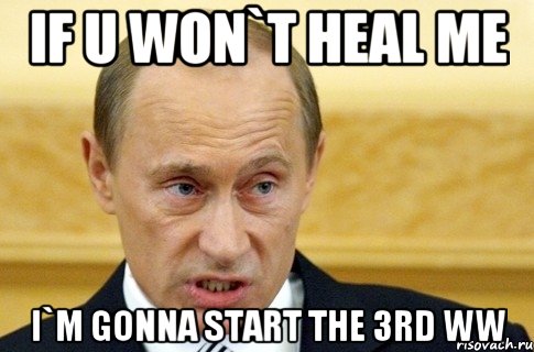 IF U WON`T HEAL ME I`M GONNA START THE 3rd WW, Мем путин