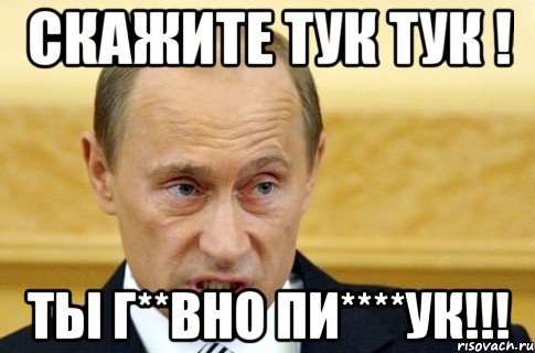 скажите тук тук ! ТЫ г**вно ПИ****ук!!!, Мем путин