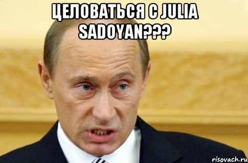 Целоваться с Julia Sadoyan??? , Мем путин