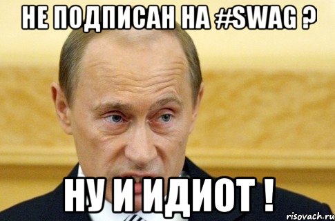 Не подписан на #SWAG ? Ну и идиот !, Мем путин