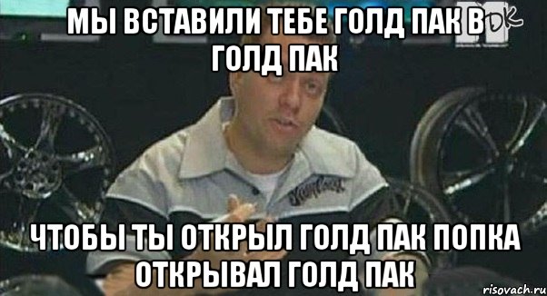 Мы вставили тебе голд пак в голд пак Чтобы ты открыл голд пак попка открывал голд пак, Мем Монитор (тачка на прокачку)