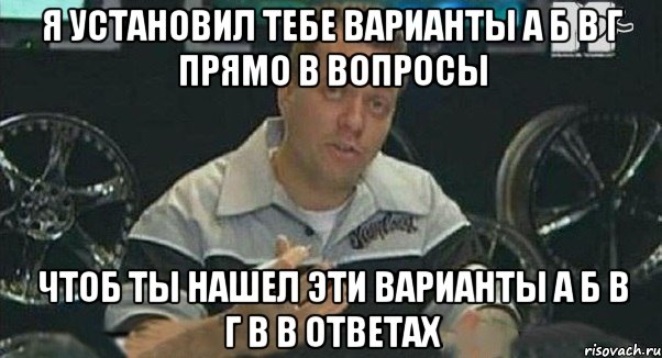 Я установил тебе варианты а б в г прямо в вопросы чтоб ты нашел эти варианты а б в г в в ответах, Мем Монитор (тачка на прокачку)