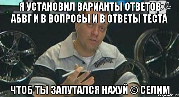 Я установил варианты ответов АБВГ и в вопросы и в ответы теста Чтоб ты запутался нахуй © Селим, Мем Монитор (тачка на прокачку)