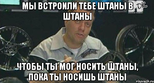 мы встроили тебе штаны в штаны чтобы ты мог носить штаны, пока ты носишь штаны, Мем Монитор (тачка на прокачку)