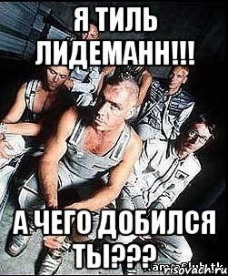 Я Тиль Лидеманн!!! А чего добился ты???, Мем rammstein