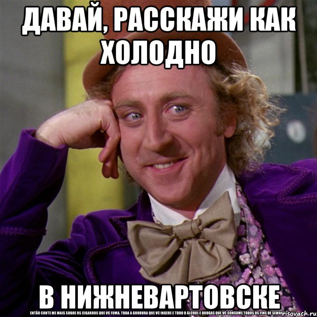 Давай, расскажи как холодно в Нижневартовске, Мем Ну давай расскажи (Вилли Вонка)