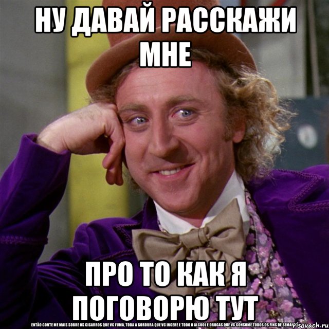 Ну давай расскажи мне про то как я поговорю тут, Мем Ну давай расскажи (Вилли Вонка)