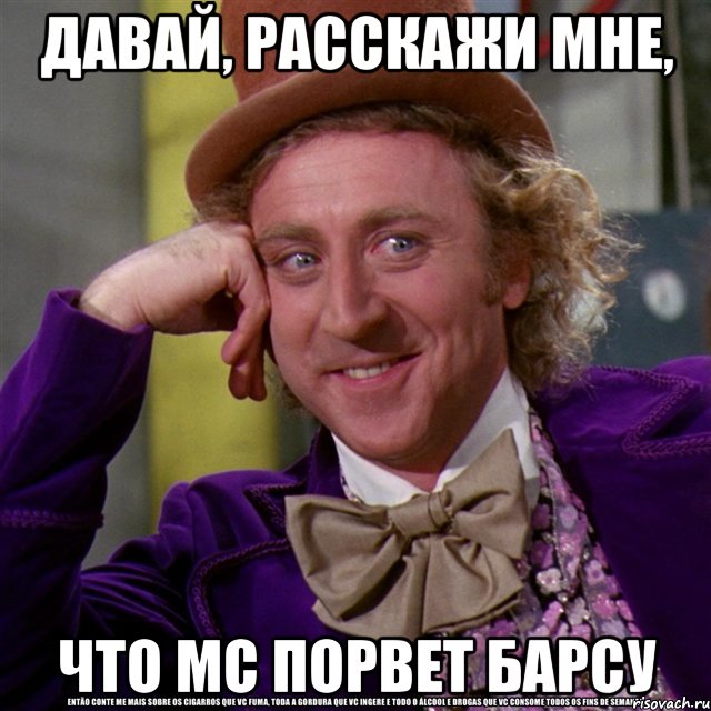 давай, расскажи мне, что МС порвет Барсу, Мем Ну давай расскажи (Вилли Вонка)