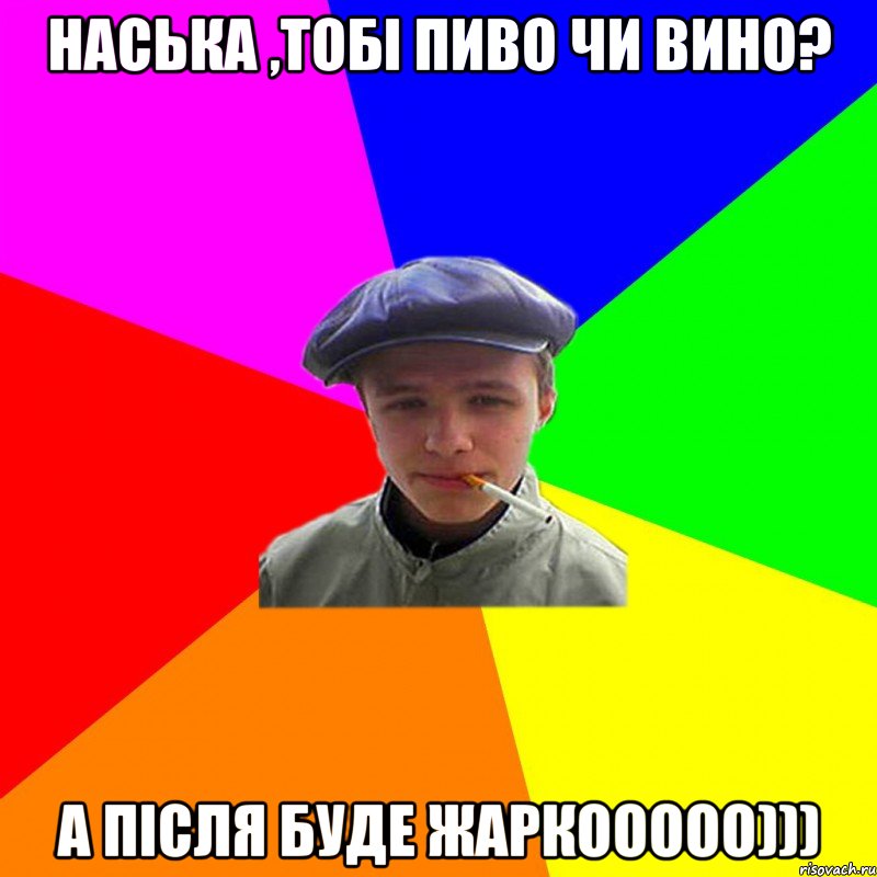 Наська ,тобі Пиво чи Вино? А Після буде жаркооооо))), Мем реальний мужичяра