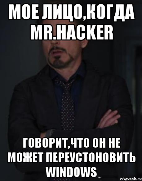 мое лицо,когда Mr.Hacker говорит,что он не может переустоновить windows, Мем твое выражение лица