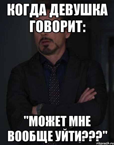 Когда девушка говорит: "Может мне вообще уйти???", Мем твое выражение лица