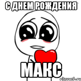 С ДНЕМ РОЖДЕНИЯ МАКС, Мем  Я тебя люблю