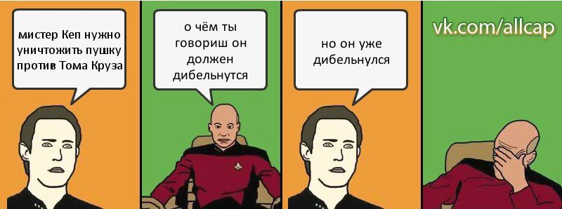 мистер Кеп нужно уничтожить пушку против Тома Круза о чём ты говориш он должен дибельнутся но он уже дибельнулся, Комикс с Кепом