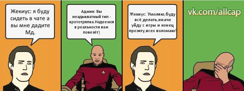 Жекиус: я буду сидеть в чате а вы мне дадите Мд. Админ: Вы неадыкватный тип - крототряпка.Надеемся в реальности вам повезёт) Жекиус: Умоляю,буду всё делать,иначе уйду с игры и конец проэкту,всех взломаю!, Комикс с Кепом