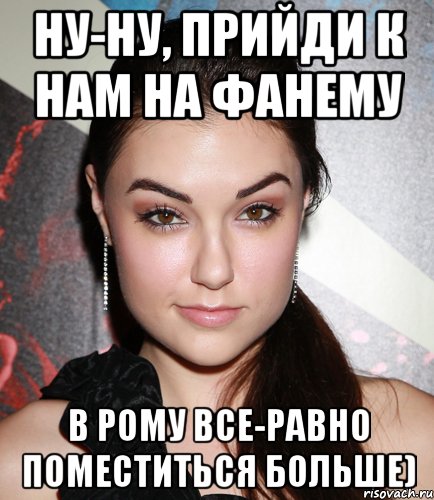 Ну-ну, прийди к нам на ФАНЕМУ В рому все-равно поместиться больше), Мем  Саша Грей улыбается