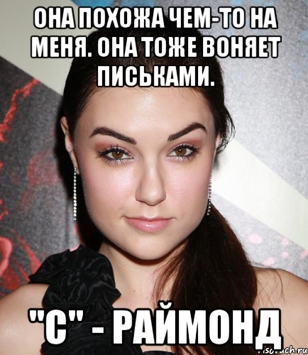 Она похожа чем-то на меня. Она тоже воняет письками. "C" - РАЙМОНД, Мем  Саша Грей улыбается