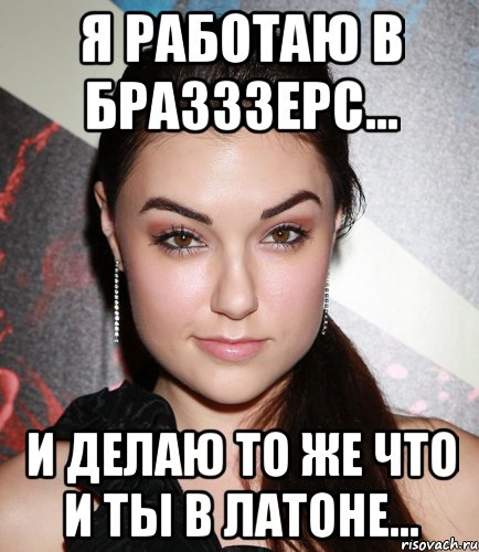 я работаю в БРАЗЗЗЕРС... и делаю то же что и ты в Латоне..., Мем  Саша Грей улыбается