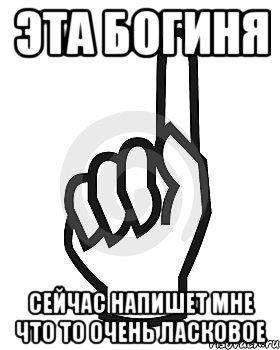 Эта богиня Сейчас напишет мне что то очень ласковое, Мем Сейчас этот пидор напишет хуйню