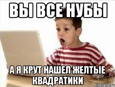Вы все нубы А я крут нашел желтые квадратики