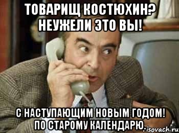 Товарищ Костюхин? Неужели это Вы! С наступающим Новым Годом! по старому календарю., Мем шпак