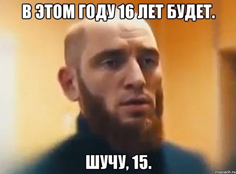 В этом году 16 лет будет. Шучу, 15., Мем Шучу