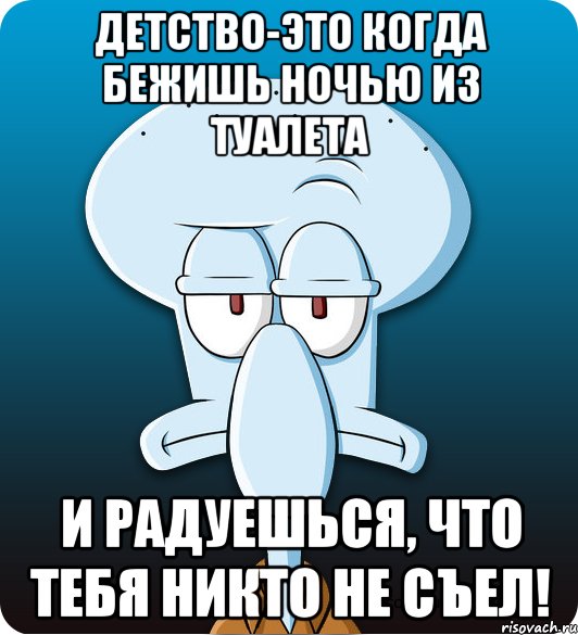 Детство-это когда бежишь ночью из туалета и радуешься, что тебя никто не съел!