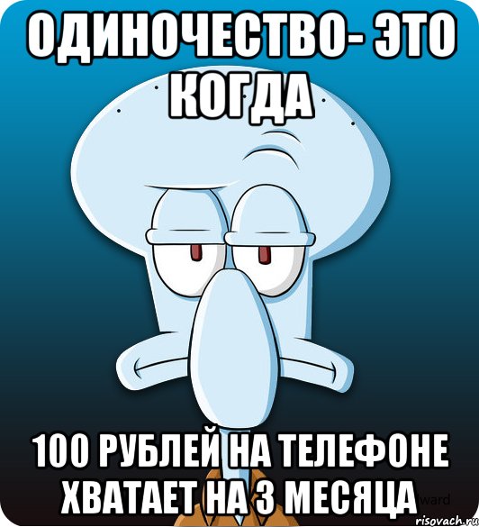 Одиночество- это когда 100 рублей на телефоне хватает на 3 месяца, Мем Сквидвард