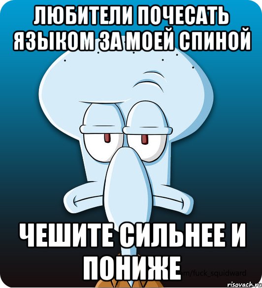 Любители почесать языком за моей спиной чешите сильнее и пониже, Мем Сквидвард