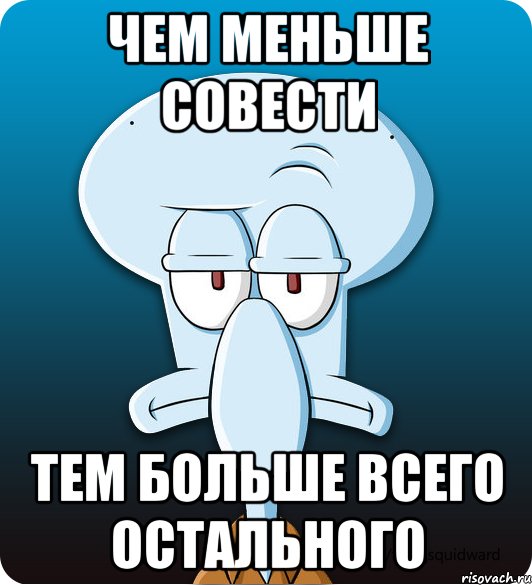 Чем меньше совести тем больше всего остального, Мем Сквидвард