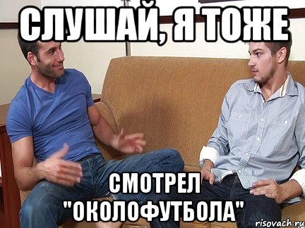 Слушай, я тоже смотрел "Околофутбола"