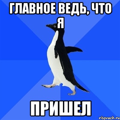 Главное ведь, что я Пришел, Мем  Социально-неуклюжий пингвин