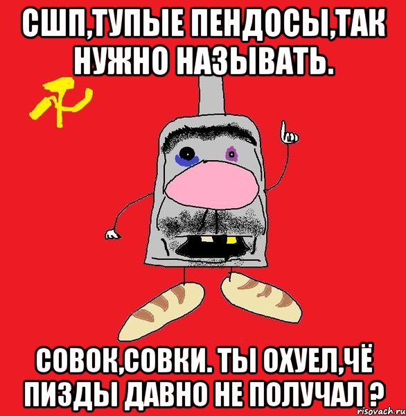 СШП,тупые пендосы,так нужно называть. Совок,совки. Ты охуел,чё пизды давно не получал ?, Мем совок - квадратная голова