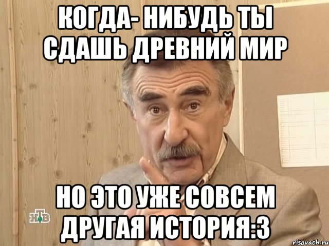 Когда- нибудь ты сдашь древний мир Но это уже совсем другая история:з, Мем Каневский (Но это уже совсем другая история)