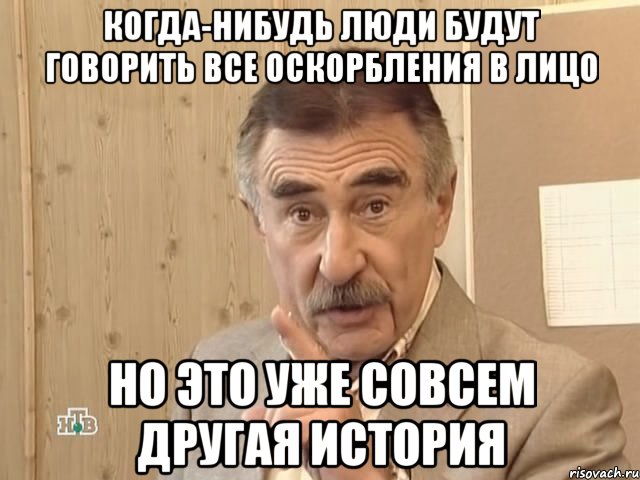 когда-нибудь люди будут говорить все оскорбления в лицо но это уже совсем другая история, Мем Каневский (Но это уже совсем другая история)