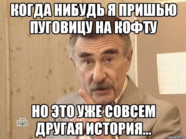 Когда нибудь я пришью пуговицу на кофту Но это уже совсем другая история..., Мем Каневский (Но это уже совсем другая история)