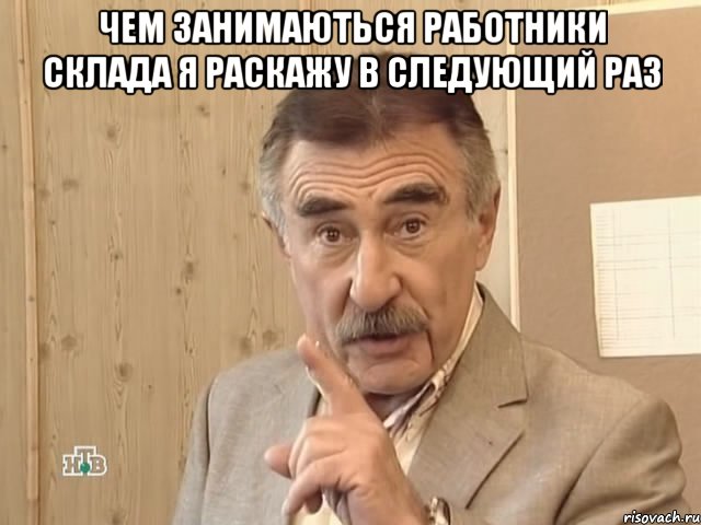 ЧЕМ ЗАНИМАЮТЬСЯ РАБОТНИКИ СКЛАДА Я РАСКАЖУ В СЛЕДУЮЩИЙ РАЗ , Мем Каневский (Но это уже совсем другая история)