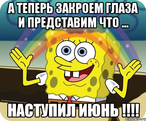 а теперь закроем глаза и представим что ... наступил июнь !!!!, Мем Воображение (Спанч Боб)