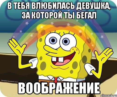 В тебя влюбилась девушка, за которой ты бегал Воображение, Мем Воображение (Спанч Боб)