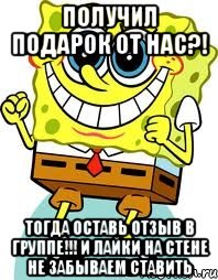 Получил подарок от нас?! Тогда оставь отзыв в группе!!! И лайки на стене не забываем ставить, Мем спанч боб