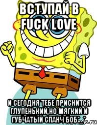 вступай в Fuck Love и сегодня тебе приснится глупенький,но мягкий и губчатый спанч боб*_*, Мем спанч боб