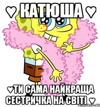 ♥ Катюша ♥ ♥ти сама найкраща сестричка на світі ♥, Мем Спанч боб