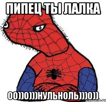 пипец ты лалка 00))0)))нульноль)))0))