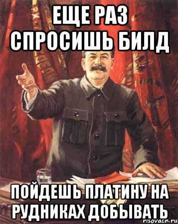 Еще раз спросишь билд пойдешь платину на рудниках добывать, Мем  сталин цветной