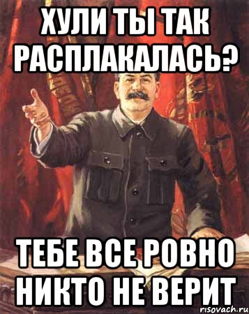 Хули ты так расплакалась? тебе все ровно никто не верит, Мем  сталин цветной