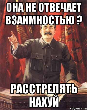 Она не отвечает взаимностью ? Расстрелять нахуй, Мем  сталин цветной