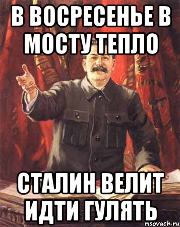 В восресенье в мосту тепло Сталин велит идти гулять, Мем  сталин цветной