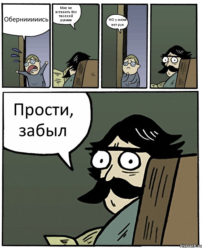 Обернииииись Мне не встааать без твоееей рукиии НО у меня нет рук Прости, забыл, Комикс Пучеглазый отец